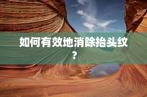 如何有效地消除抬头纹? 如何有效地消除抬头纹?