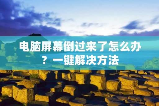 电脑屏幕倒过来了怎么办?一键解决方法