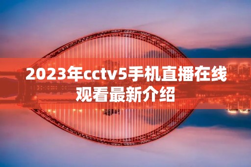2023年cctv5手机直播在线观看最新介绍