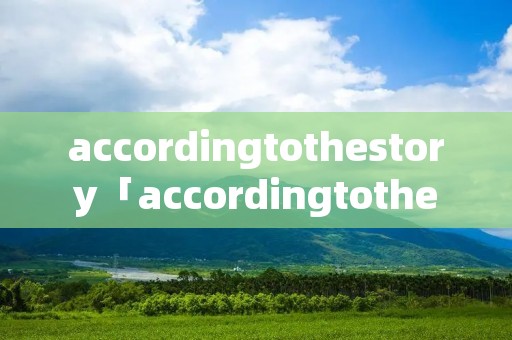 accordingtothestory「accordingtothestory,the」 accordingtothestory「accordingtothestory,the」