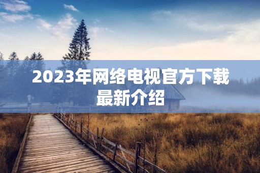 2023年网络电视官方下载最新介绍
