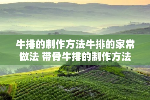 牛排的制作方法牛排的家常做法 带骨牛排的制作方法牛排的家常做法