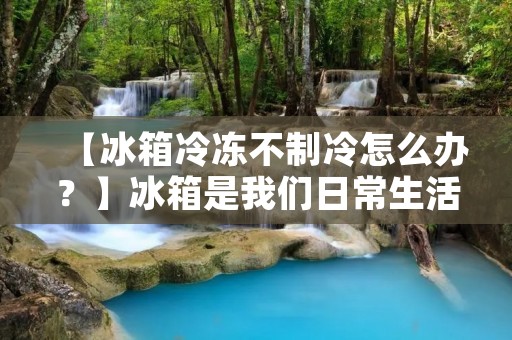 【冰箱冷冻不制冷怎么办？】冰箱是我们日常生活中必不可少的家电之一，但是如果冰箱冷冻不制冷，就会给我们的生活带来很大的不便。那么，当我们遇到这种情况时，应该怎么办呢？