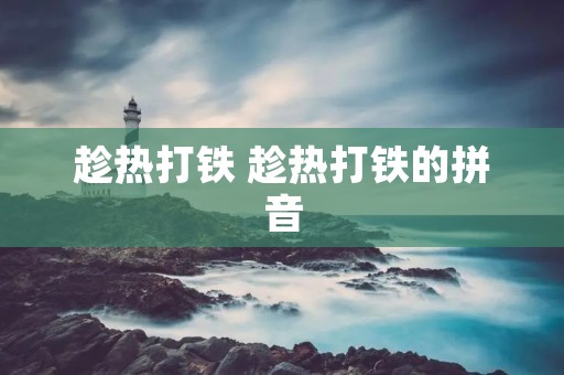 趁热打铁 趁热打铁的拼音