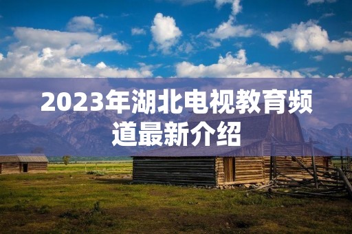 2023年湖北电视教育频道最新介绍