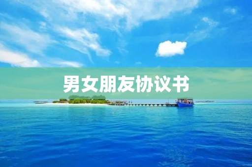 男女朋友协议书:约定我们的关系 男女朋友协议书:约定我们的关系