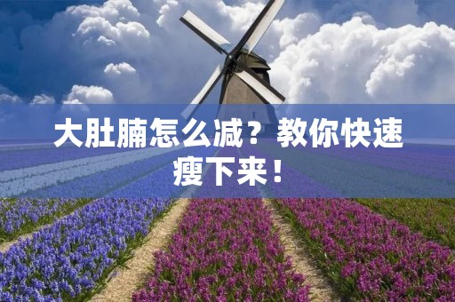 大肚腩怎么减？教你快速瘦下来！