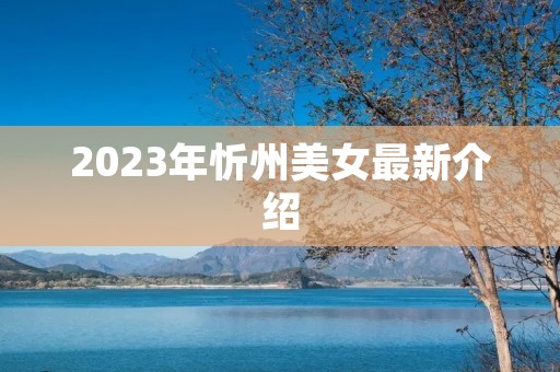 2023年忻州美女最新介绍