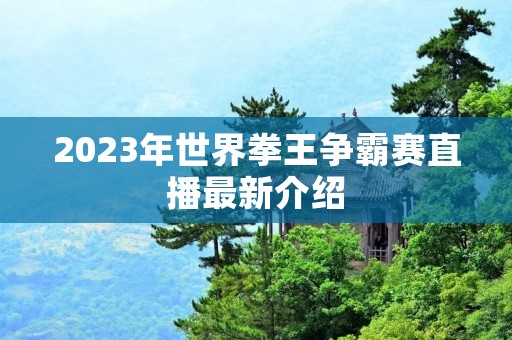 2023年世界拳王争霸赛直播最新介绍