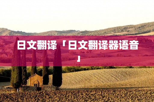 日文翻译「日文翻译器语音」