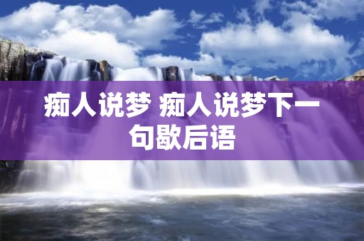 痴人说梦 痴人说梦下一句歇后语
