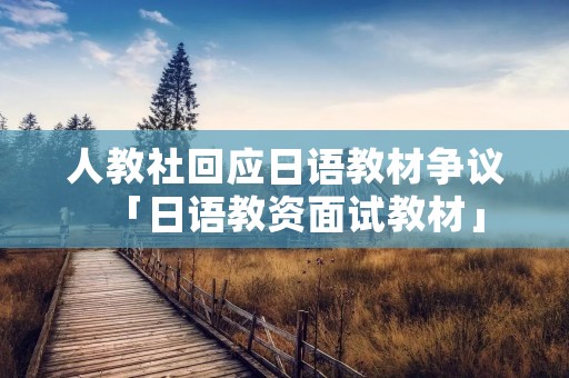 人教社回应日语教材争议「日语教资面试教材」 人教社回应日语教材争议「日语教资面试教材」