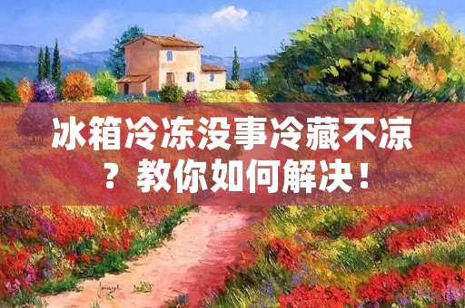 冰箱冷冻没事冷藏不凉?教你如何解决! 冰箱冷冻没事冷藏不凉?教你如何解决!