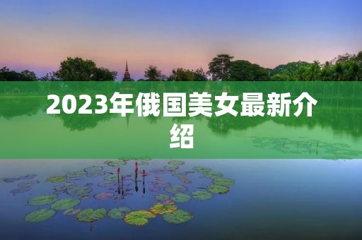 2023年俄国美女最新介绍