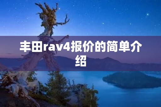 丰田rav4报价的简单介绍 丰田rav4报价的简单介绍