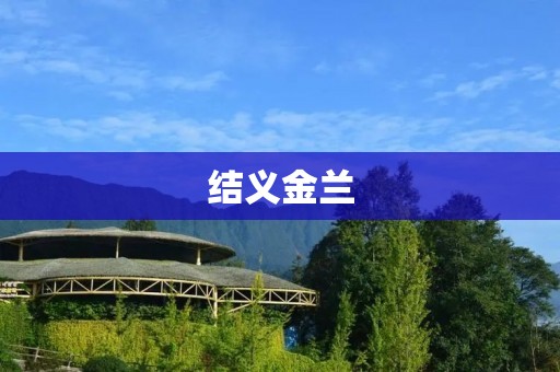 结义金兰:兄弟情谊的传承 结义金兰:兄弟情谊的传承