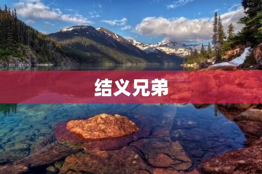 结义兄弟：不离不弃的情谊
