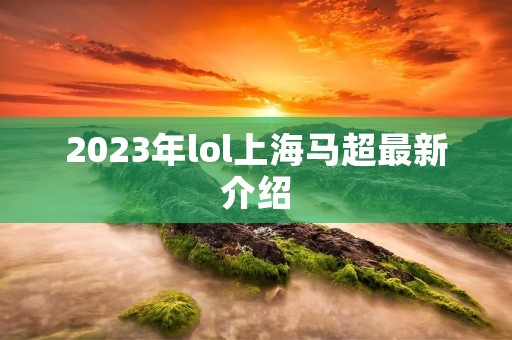 2023年lol上海马超最新介绍