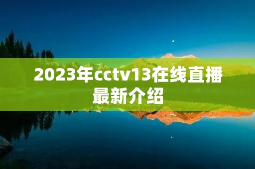 2023年cctv13在线直播最新介绍