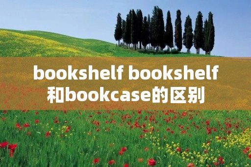 bookshelf bookshelf和bookcase的区别