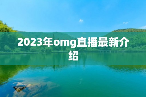 2023年omg直播最新介绍