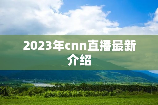 2023年cnn直播最新介绍