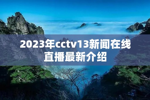 2023年cctv13新闻在线直播最新介绍