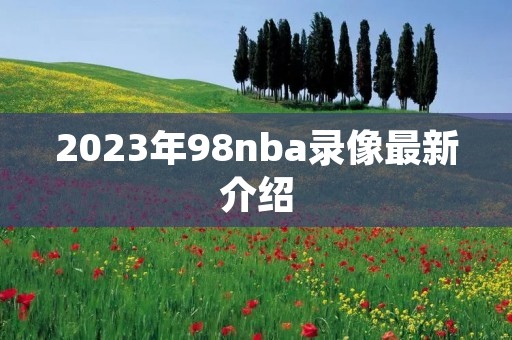 2023年98nba录像最新介绍