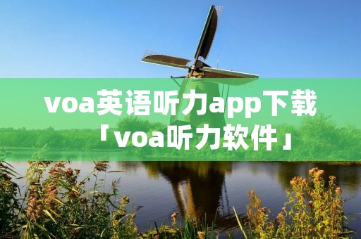 voa英语听力app下载「voa听力软件」 voa英语听力app下载「voa听力软件」