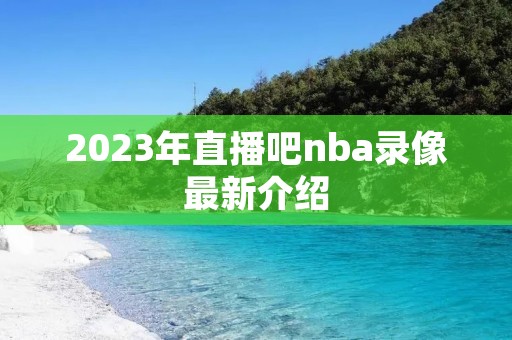 2023年直播吧nba录像最新介绍