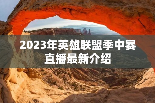 2023年英雄联盟季中赛直播最新介绍