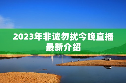 2023年非诚勿扰今晚直播最新介绍