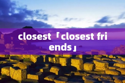 closest「closest friends」