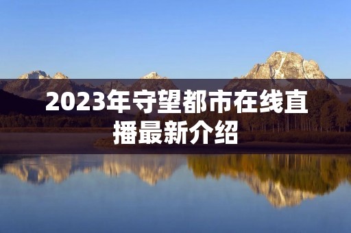 2023年守望都市在线直播最新介绍