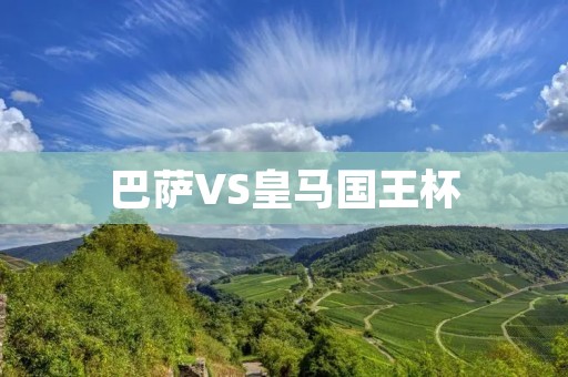 巴萨VS皇马国王杯：双方对决再次点燃西班牙足坛热情