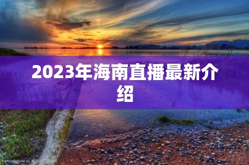 2023年海南直播最新介绍