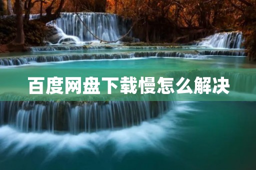 百度网盘下载慢怎么解决:解决方案详解