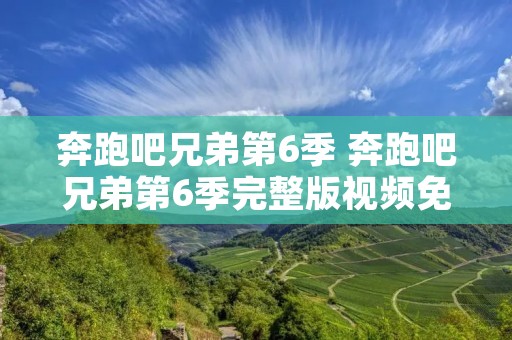 奔跑吧兄弟第6季 奔跑吧兄弟第6季完整版视频免费 奔跑吧兄弟第6季 奔跑吧兄弟第6季完整版视频免费