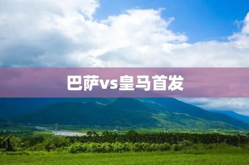 巴萨vs皇马首发:两队阵容分析 巴萨vs皇马首发:两队阵容分析