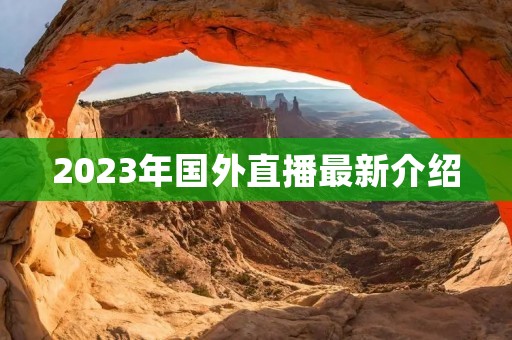 2023年国外直播最新介绍 2023年国外直播最新介绍