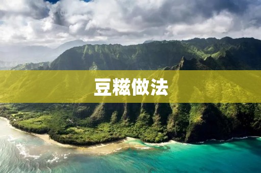 豆糍做法：传统美味的手工小吃