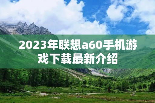 2023年联想a60手机游戏下载最新介绍
