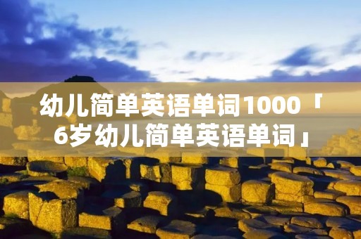 幼儿简单英语单词1000「6岁幼儿简单英语单词」