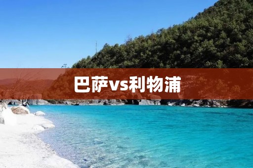 巴萨vs利物浦：红蓝之战
