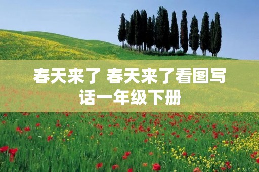 春天来了 春天来了看图写话一年级下册