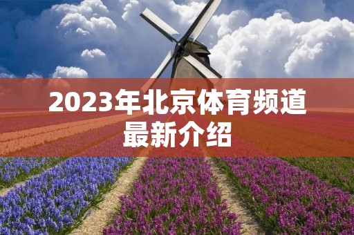 2023年北京体育频道最新介绍 2023年北京体育频道最新介绍