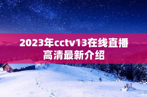 2023年cctv13在线直播高清最新介绍