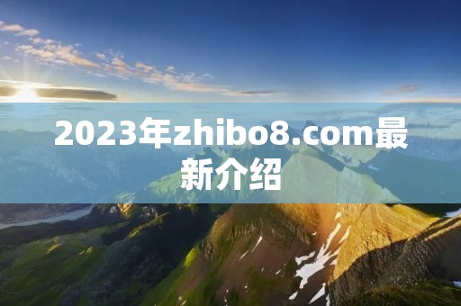 2023年zhibo8.com最新介绍