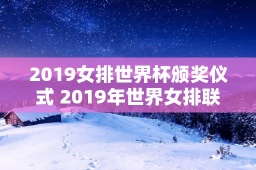 2019女排世界杯颁奖仪式 2019年世界女排联赛颁奖仪式