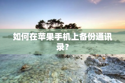 如何在苹果手机上备份通讯录?